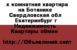 2-х комнатная квартира на Ботанике - Свердловская обл., Екатеринбург г. Недвижимость » Квартиры обмен   